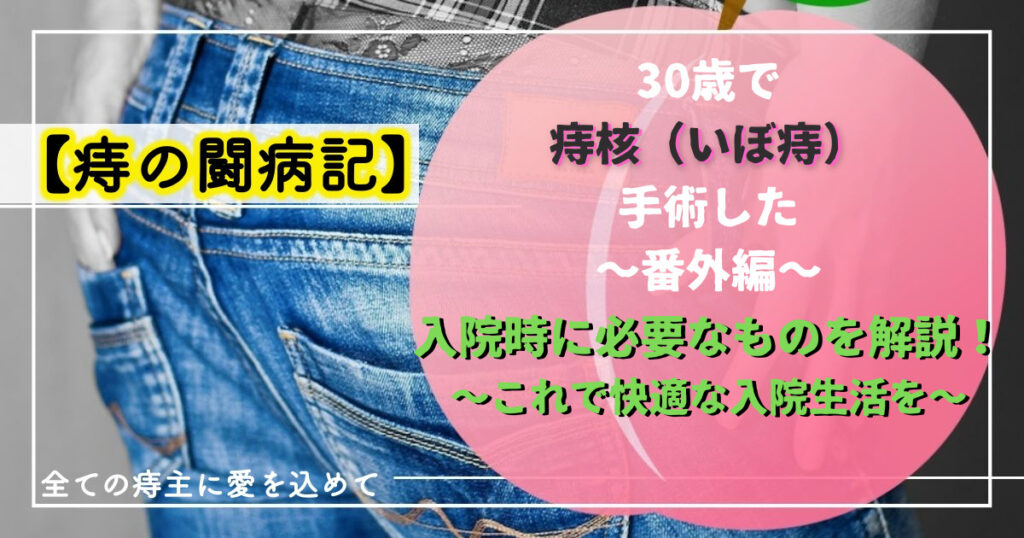 【痔の闘病記】痔核(いぼ痔)の手術「番外編」〜入院時に必要なものを解説!これで充実した入院生活を〜